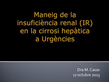 Maneig de la insuficiència renal (IR) en la cirrosi hepàtica a Urgències Dra M. Casas 17 octubre 2013.