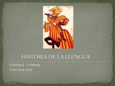 HISTÒRIA DE LA LLENGUA Cristina J. Calabuig Curs 2014-2015.