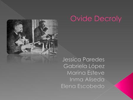 Ovide Decroly Jessica Paredes Gabriela López Marina Esteve