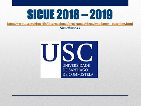 SICUE 2018 – 2019 http://www.usc.es/gl/perfis/internacional/programas/sicue/estudantes_outgoing.html Sicue@usc.es.