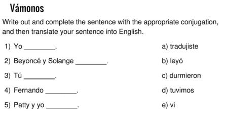 Vámonos Write out and complete the sentence with the appropriate conjugation, and then translate your sentence into English. Yo ________.					a) tradujiste.
