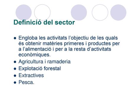 Definició del sector Engloba les activitats l’objectiu de les quals és obtenir matèries primeres i productes per a l’alimentació i per a la resta d’activitats.