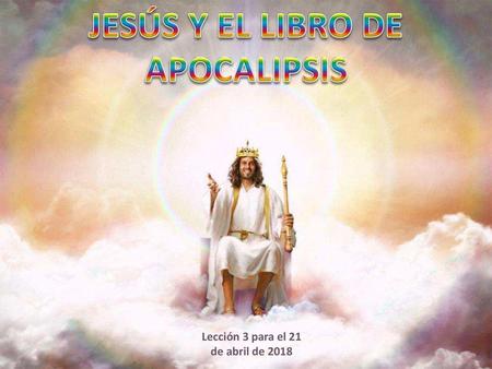 JESÚS Y EL LIBRO DE APOCALIPSIS Lección 3 para el 21 de abril de 2018