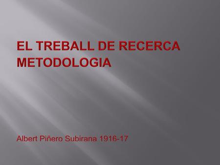 EL TREBALL DE RECERCA METODOLOGIA Albert Piñero Subirana 1916-17.