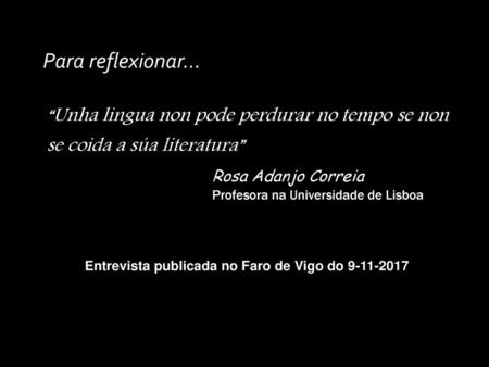 Para reflexionar... “Unha lingua non pode perdurar no tempo se non se coida a súa literatura” Rosa Adanjo Correia Profesora na Universidade de Lisboa Entrevista.