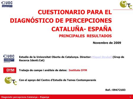 CUESTIONARIO PARA EL DIAGNÓSTICO DE PERCEPCIONES CATALUÑA- ESPAÑA PRINCIPALES RESULTADOS Novembre de 2009 Estudio de la Universitat Oberta de Catalunya.