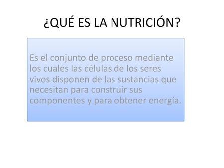 ¿QUÉ ES LA NUTRICIÓN? Es el conjunto de proceso mediante los cuales las células de los seres vivos disponen de las sustancias que necesitan para construir.