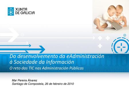 Do desenvolvemento da eAdministración á Sociedade da Información O reto das TIC nas Administración Públicas Mar Pereira Álvarez Santiago de Compostela,