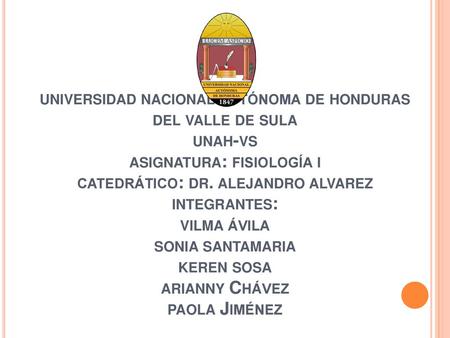 Universidad nacional autónoma de honduras del valle de sula unah-vs asignatura: fisiología i catedrático: dr. alejandro alvarez integrantes: vilma ávila.
