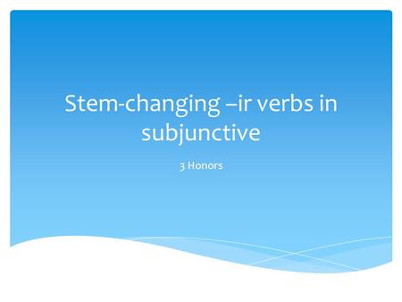 Stem-changing –ir verbs in subjunctive 3 Honors.  Think of –ir verbs that change from:  E to ie  O to ue  E to I Háganlo ahora.