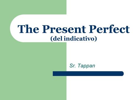 Sr. Tappan The Present Perfect (del indicativo) The Present Perfect The present perfect in English is a compound tense, consisting of two parts: the.