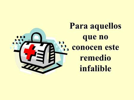Para aquellos que no conocen este remedio infalible.