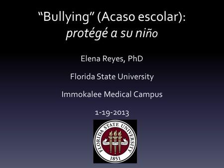 “Bullying” (Acas0 escolar): protégé a su ni ño Elena Reyes, PhD Florida State University Immokalee Medical Campus 1-19-2013.
