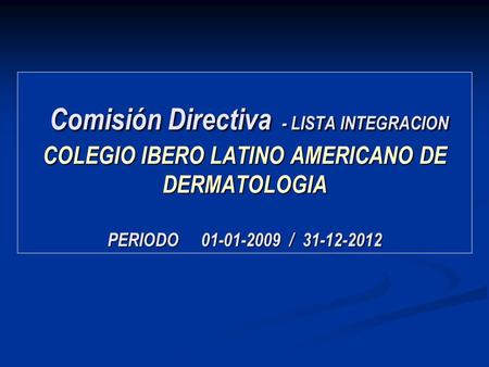 Comisión Directiva - LISTA INTEGRACION COLEGIO IBERO LATINO AMERICANO DE DERMATOLOGIA PERIODO 01-01-2009 / 31-12-2012.