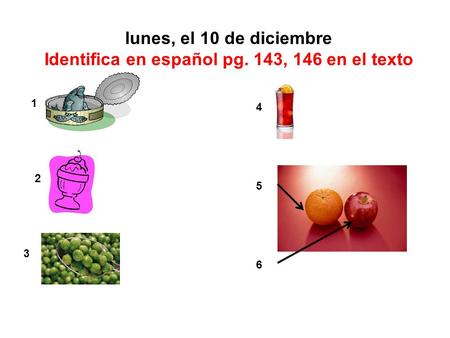 Lunes, el 10 de diciembre Identifica en español pg. 143, 146 en el texto 1 2 3 4 5 6.