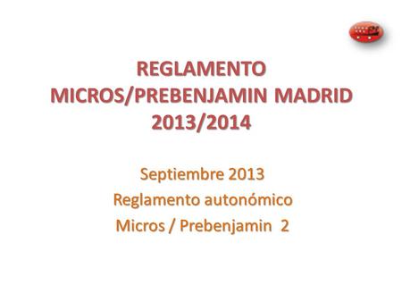 REGLAMENTO MICROS/PREBENJAMIN MADRID 2013/2014 Septiembre 2013 Reglamento autonómico Micros / Prebenjamin 2.
