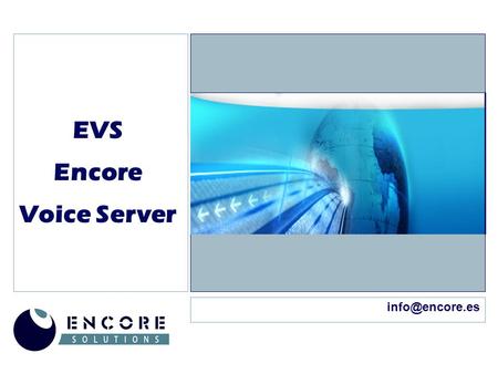 EVS Encore Voice Server Encore Voice Server ENCORE SOLUTIONS  ENCORE SOLUTIONS somos una empresa especializada en consultoría en altas.