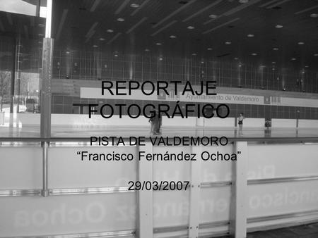 REPORTAJE FOTOGRÁFICO PISTA DE VALDEMORO “Francisco Fernández Ochoa” 29/03/2007.