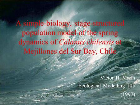 A simple-biology, stage-structured population model of the spring dynamics of Calanus chilensis at Mejillones del Sur Bay, Chile Víctor H. Marín Ecological.