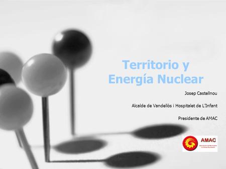 Territorio y Energía Nuclear Josep Castellnou Alcalde de Vandellòs i Hospitalet de L’Infant Presidente de AMAC.