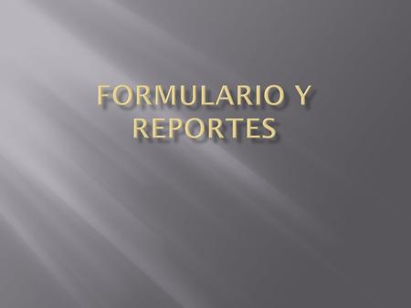 Formulario y reportes.