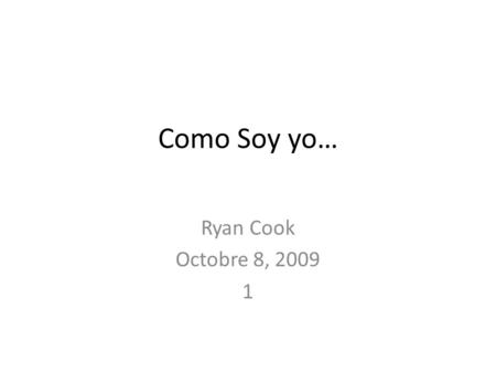 Como Soy yo… Ryan Cook Octobre 8, 2009 1. Yo Soy… Amble, enérgico, delgado, hambriento, inqieto. Soy cansado.