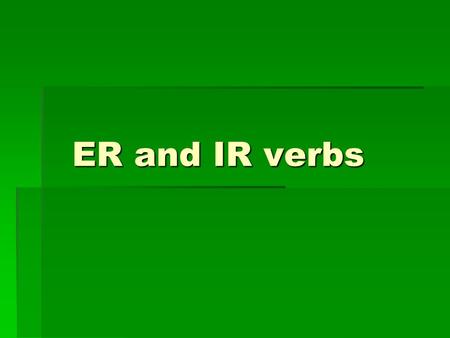 ER and IR verbs. ER verbs  ER verbs are exactly like AR verbs, except the “a” in each conjugation changes to “e”.  Look at the verb “comer”, which means.