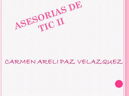 ASESORIAS DE TIC II CARMEN ARELI PAZ VELAZQUEZ.