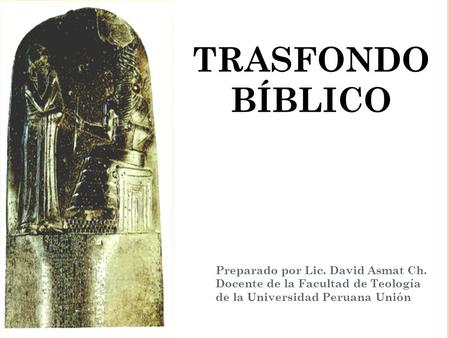 TRASFONDO BÍBLICO Preparado por Lic. David Asmat Ch. Docente de la Facultad de Teología de la Universidad Peruana Unión.
