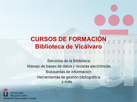 CURSOS DE FORMACIÓN Biblioteca de Vicálvaro Servicios de la Biblioteca Manejo de bases de datos y revistas electrónicas Búsquedas de información Herramientas.