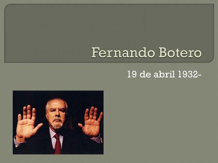 Fernando Botero 19 de abril 1932-.