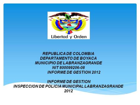 REPUBLICA DE COLOMBIA DEPARTAMENTO DE BOYACA MUNICIPIO DE LABRANZAGRANDE NIT 800099206-08 INFORME DE GESTION 2012 INFORME DE GESTION INSPECCION DE POLICIA.