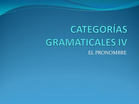 CATEGORÍAS GRAMATICALES IV