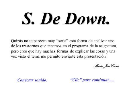 S. De Down. “Clic” para continuar..... Conectar sonido. Quizás no te parezca muy “seria” esta forma de analizar uno de los trastornos que tenemos en el.