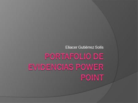 Eliacer Gutiérrez Solís. Propósito de la unidad  Elaborara presentaciones electronicas empleando las funciones avanzadas del presentador grafico a fin.