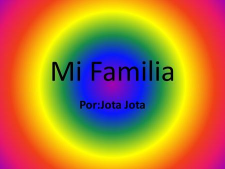 Mi Familia Por:Jota Jota. Mi es muy loco,guapo y tonto y tambien extrovertido.