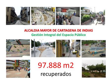 97.888 m2 recuperados ALCALDIA MAYOR DE CARTAGENA DE INDIAS ALCALDIA MAYOR DE CARTAGENA DE INDIAS Gestión Integral del Espacio Público.
