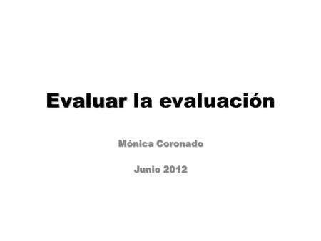 Evaluar la evaluación Mónica Coronado Junio 2012.
