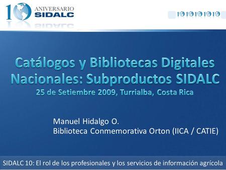 Manuel Hidalgo O. Biblioteca Conmemorativa Orton (IICA / CATIE) SIDALC 10: El rol de los profesionales y los servicios de información agrícola.