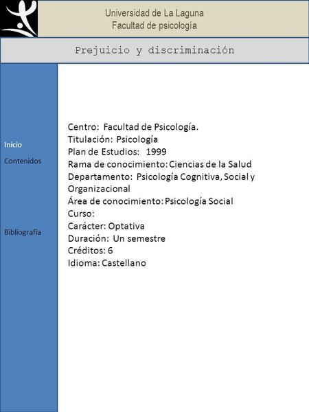 Universidad de La Laguna Facultad de psicología Prejuicio y discriminación Inicio Bibliografia Contenidos Centro: Facultad de Psicología. Titulación: Psicología.