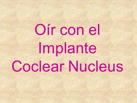 Oír con el Implante Coclear Nucleus. ¿Qué es el sonido? SONIDOS Y RUIDOS. Estamos rodeados de sonidos y ruidos por todas partes. Las personas provocan.