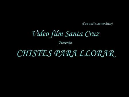 (Con audio, automático) Video film Santa Cruz Presenta CHISTES PARA LLORAR.