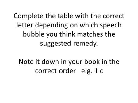 Complete the table with the correct letter depending on which speech bubble you think matches the suggested remedy. Note it down in your book in the correct.