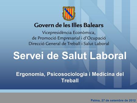 Servei de Salut Laboral Ergonomia, Psicosociologia i Medicina del Treball Palma, 27 de setembre de 2012.