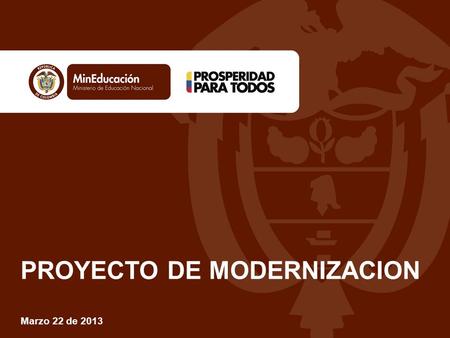 PROYECTO DE MODERNIZACION Marzo 22 de 2013. Objetivo Garantizar herramientas conceptuales y prácticas para la documentación del Sistema de Gestión de.