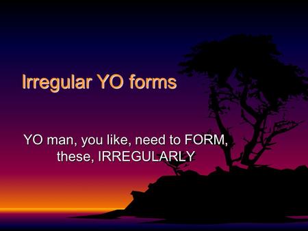Irregular YO forms YO man, you like, need to FORM, these, IRREGULARLY.