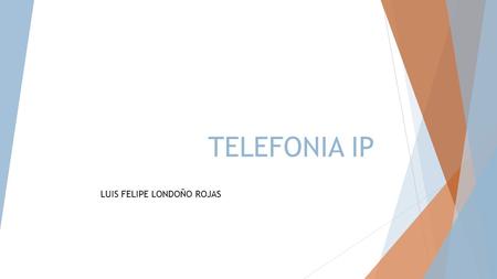 TELEFONIA IP LUIS FELIPE LONDOÑO ROJAS. La Telefonía IP es una aplicación inmediata que permite la realización de llamadas telefónicas ordinarias sobre.