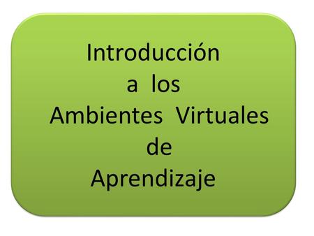 Introducción a los Ambientes Virtuales de Aprendizaje.