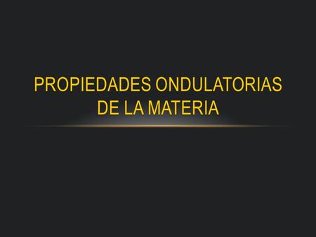 PROPIEDADES ONDULATORIAS DE LA MATERIA