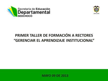PRIMER TALLER DE FORMACIÓN A RECTORES “GERENCIAR EL APRENDIZAJE INSTITUCIONAL” MAYO 09 DE 2013.